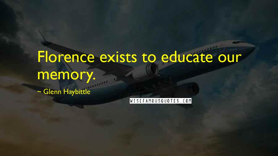 Glenn Haybittle quotes: Florence exists to educate our memory.