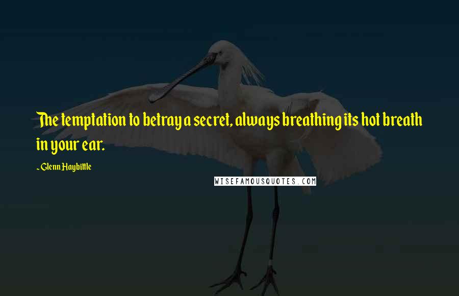 Glenn Haybittle quotes: The temptation to betray a secret, always breathing its hot breath in your ear.
