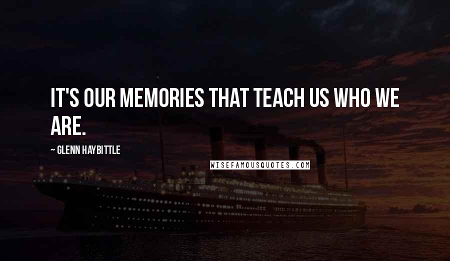 Glenn Haybittle quotes: It's our memories that teach us who we are.