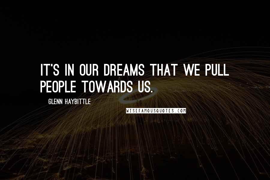 Glenn Haybittle quotes: It's in our dreams that we pull people towards us.