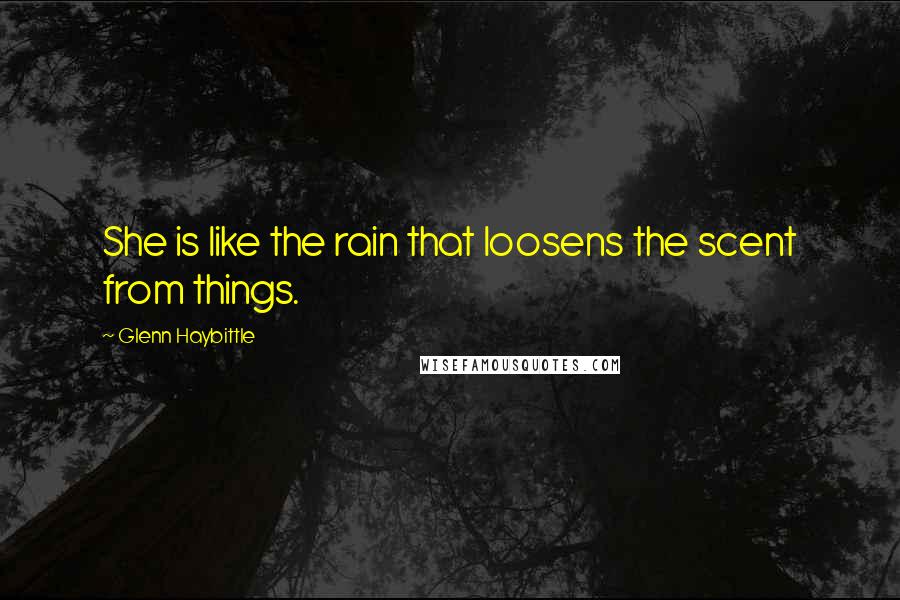 Glenn Haybittle quotes: She is like the rain that loosens the scent from things.