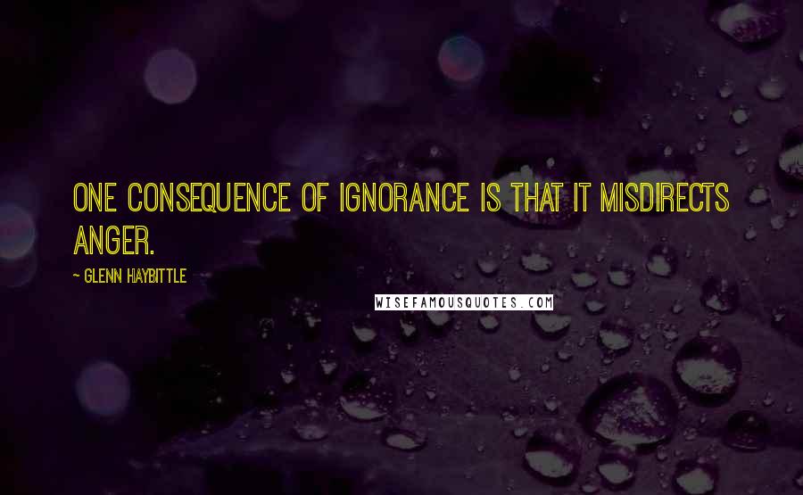 Glenn Haybittle quotes: One consequence of ignorance is that it misdirects anger.