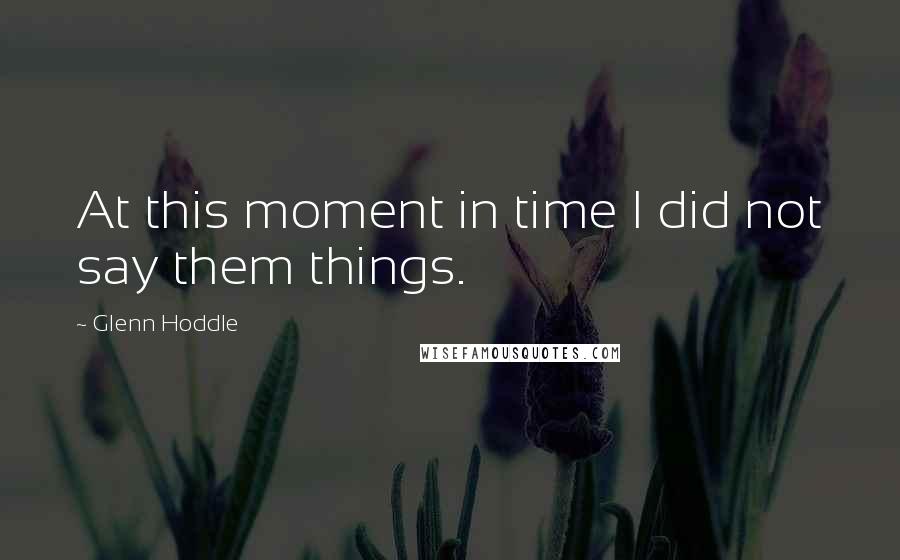 Glenn Hoddle quotes: At this moment in time I did not say them things.