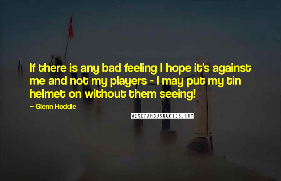 Glenn Hoddle quotes: If there is any bad feeling I hope it's against me and not my players - I may put my tin helmet on without them seeing!