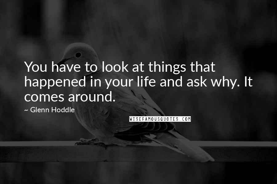 Glenn Hoddle quotes: You have to look at things that happened in your life and ask why. It comes around.