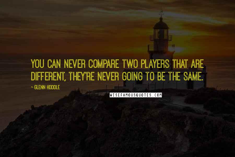 Glenn Hoddle quotes: You can never compare two players that are different, they're never going to be the same.