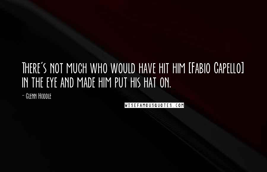 Glenn Hoddle quotes: There's not much who would have hit him [Fabio Capello] in the eye and made him put his hat on.