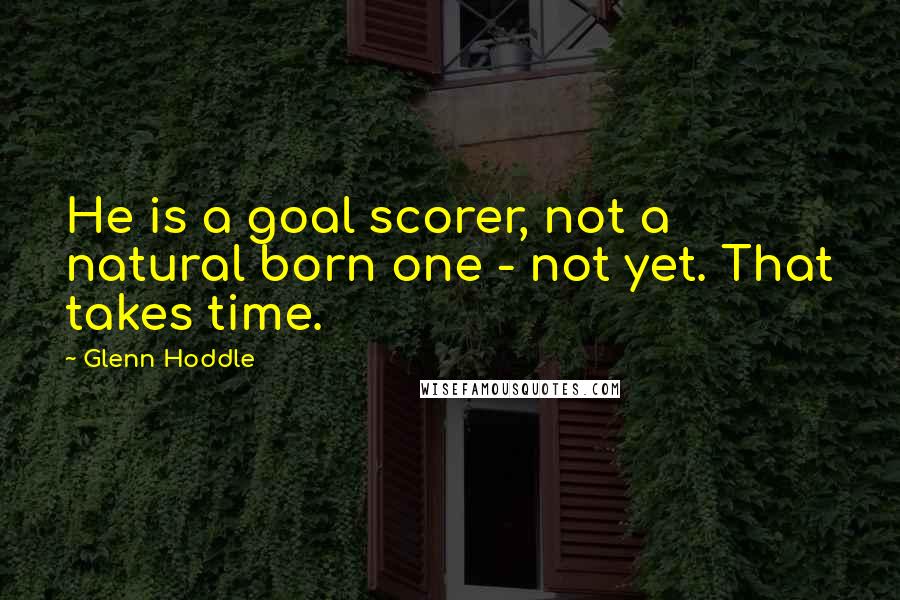 Glenn Hoddle quotes: He is a goal scorer, not a natural born one - not yet. That takes time.