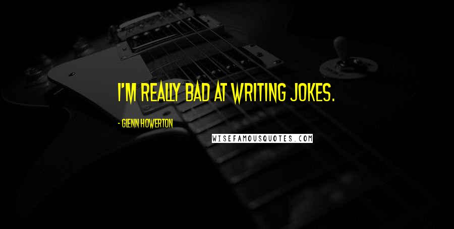 Glenn Howerton quotes: I'm really bad at writing jokes.