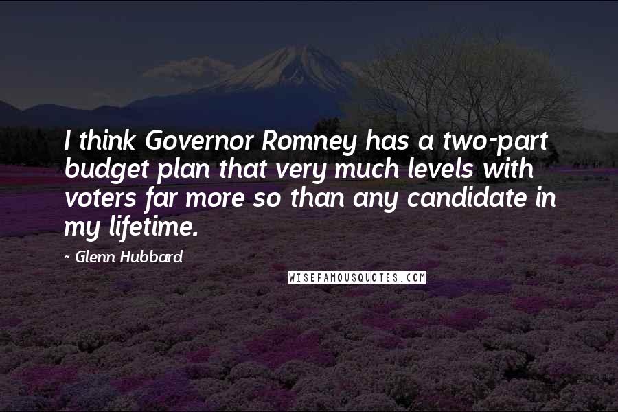 Glenn Hubbard quotes: I think Governor Romney has a two-part budget plan that very much levels with voters far more so than any candidate in my lifetime. Glenn Hubbard quotes: I think Governor Romney has a two-part budget plan that very much levels with voters far more so than any candidate in my lifetime.