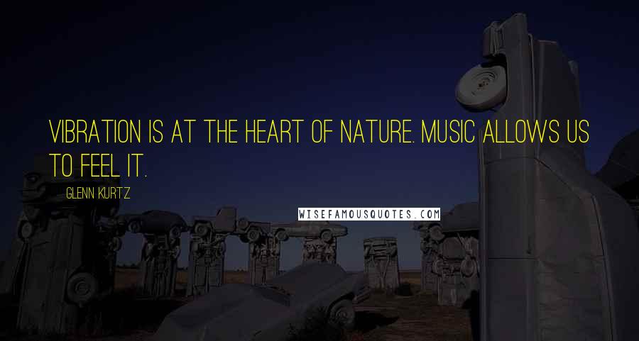 Glenn Kurtz quotes: Vibration is at the heart of nature. Music allows us to feel it.