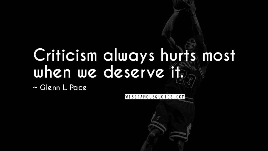 Glenn L. Pace quotes: Criticism always hurts most when we deserve it.