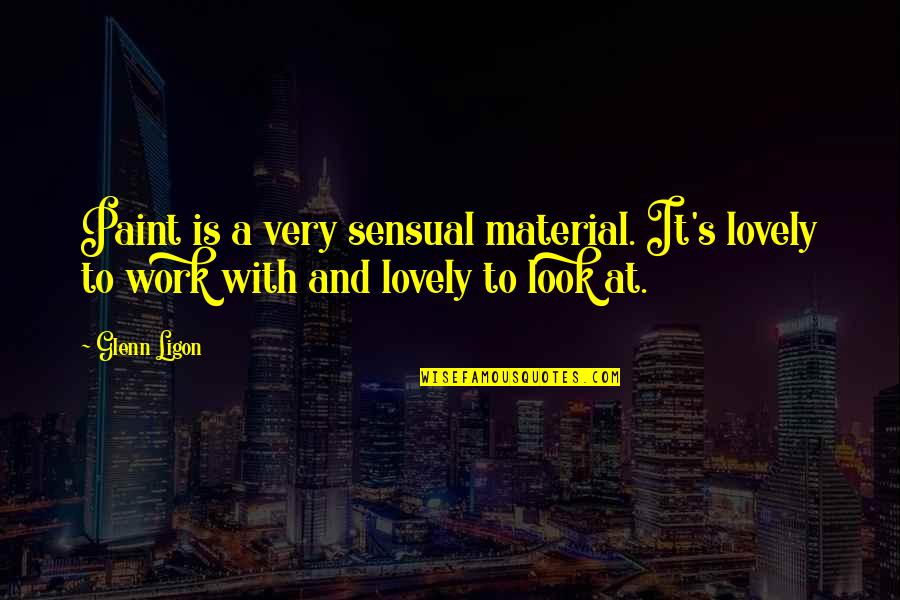 Glenn Ligon Quotes By Glenn Ligon: Paint is a very sensual material. It's lovely