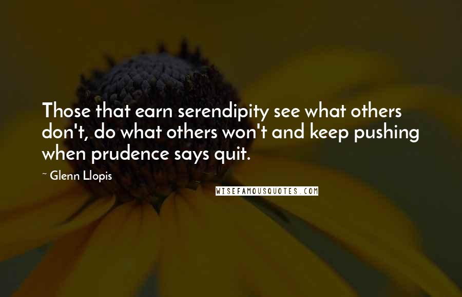 Glenn Llopis quotes: Those that earn serendipity see what others don't, do what others won't and keep pushing when prudence says quit.