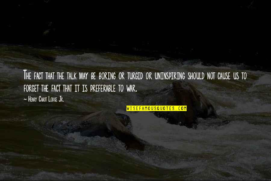 Glenn Mcgrath Famous Quotes By Henry Cabot Lodge Jr.: The fact that the talk may be boring
