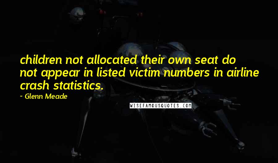 Glenn Meade quotes: children not allocated their own seat do not appear in listed victim numbers in airline crash statistics. Glenn Meade quotes: children not allocated their own seat do not appear in listed victim numbers in airline crash statistics.
