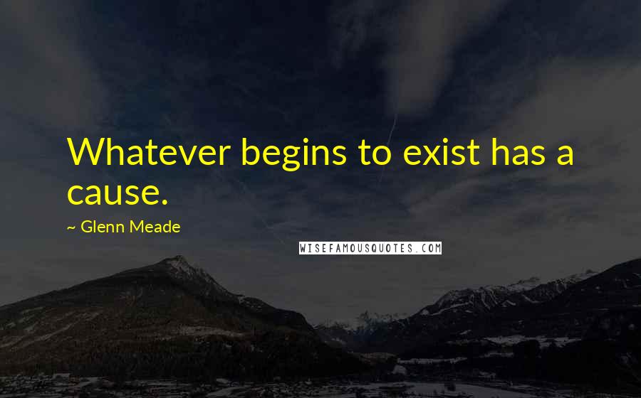 Glenn Meade quotes: Whatever begins to exist has a cause.