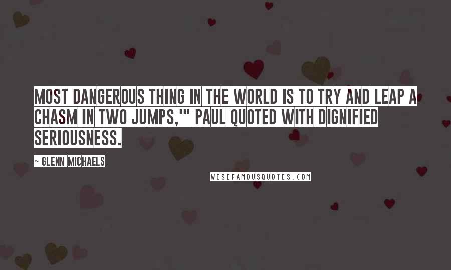 Glenn Michaels quotes: most dangerous thing in the world is to try and leap a chasm in two jumps,'" Paul quoted with dignified seriousness.