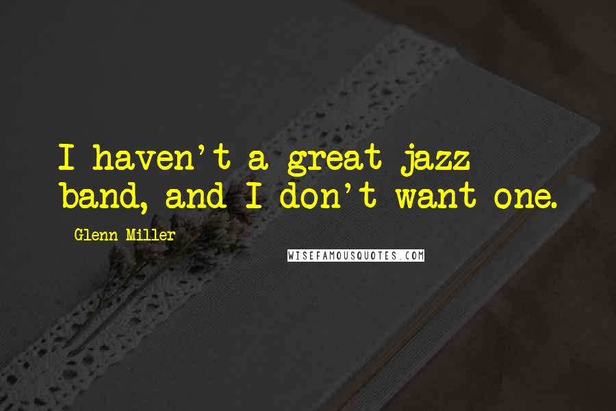 Glenn Miller quotes: I haven't a great jazz band, and I don't want one.