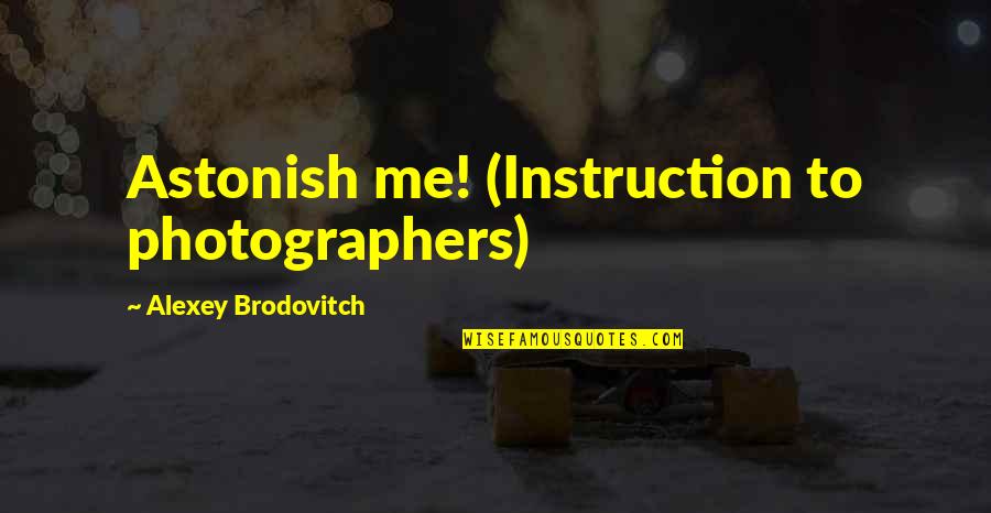 Glenn Milstead Quotes By Alexey Brodovitch: Astonish me! (Instruction to photographers)