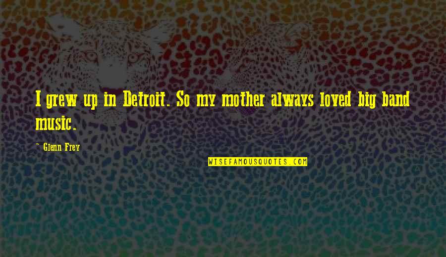 Glenn O'brien Quotes By Glenn Frey: I grew up in Detroit. So my mother