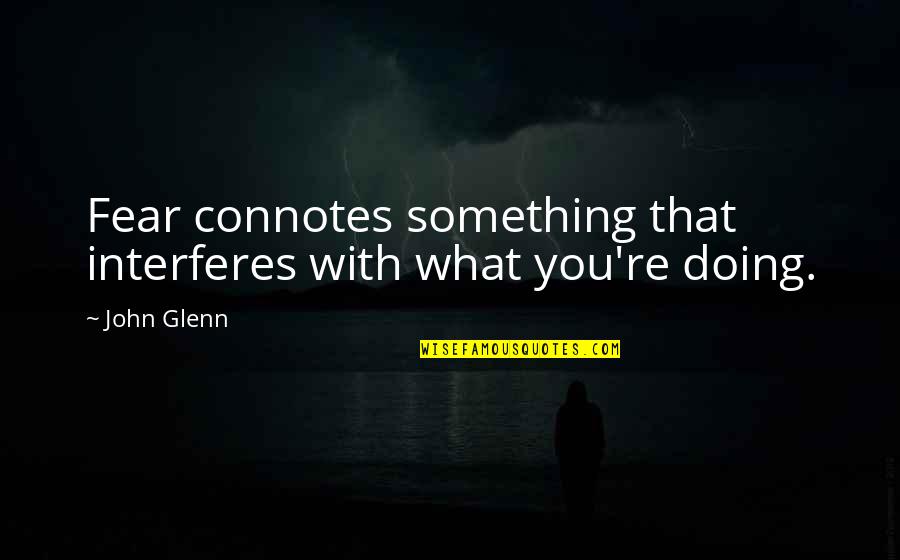 Glenn O'brien Quotes By John Glenn: Fear connotes something that interferes with what you're