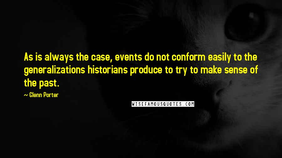 Glenn Porter quotes: As is always the case, events do not conform easily to the generalizations historians produce to try to make sense of the past. Glenn Porter quotes: As is always the case, events do not conform easily to the generalizations historians produce to try to make sense of the past.