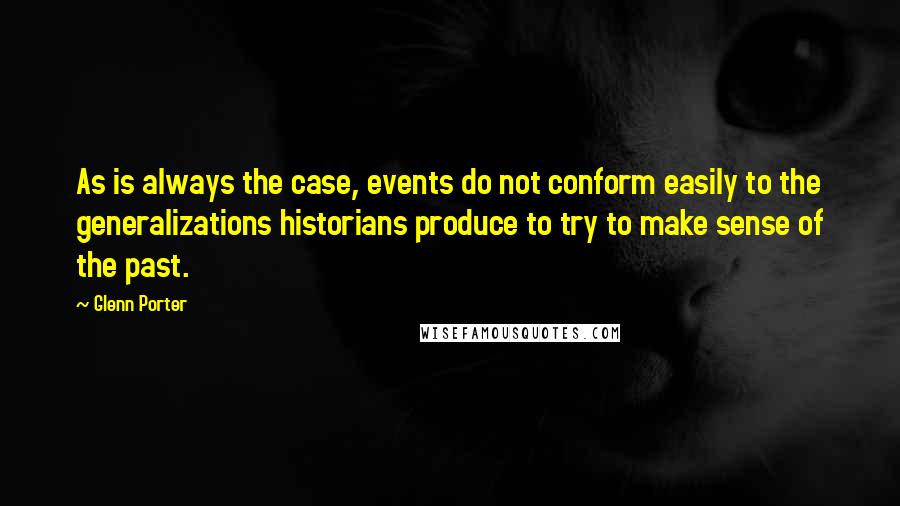 Glenn Porter quotes: As is always the case, events do not conform easily to the generalizations historians produce to try to make sense of the past.