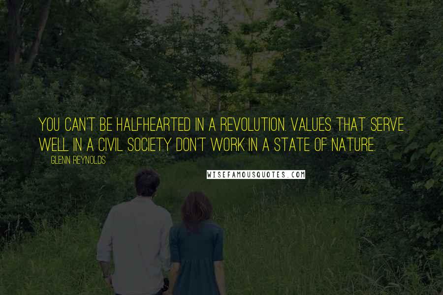 Glenn Reynolds quotes: You can't be halfhearted in a revolution. Values that serve well in a civil society don't work in a state of nature. Glenn Reynolds quotes: You can't be halfhearted in a revolution. Values that serve well in a civil society don't work in a state of nature.