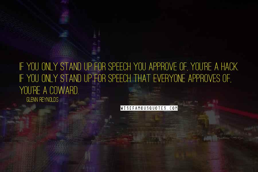 Glenn Reynolds quotes: If you only stand up for speech you approve of, you're a hack. If you only stand up for speech that everyone approves of, you're a coward.