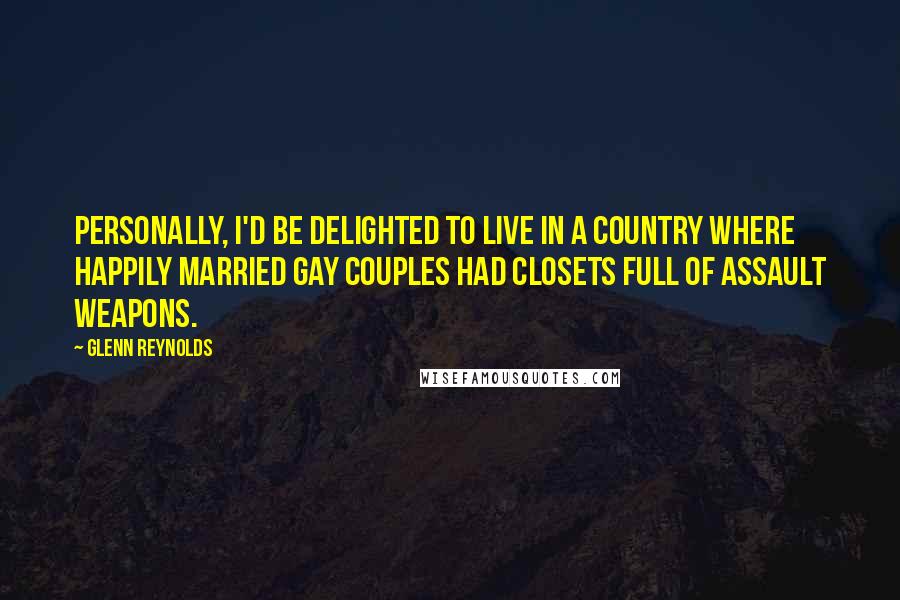 Glenn Reynolds quotes: Personally, I'd be delighted to live in a country where happily married gay couples had closets full of assault weapons.