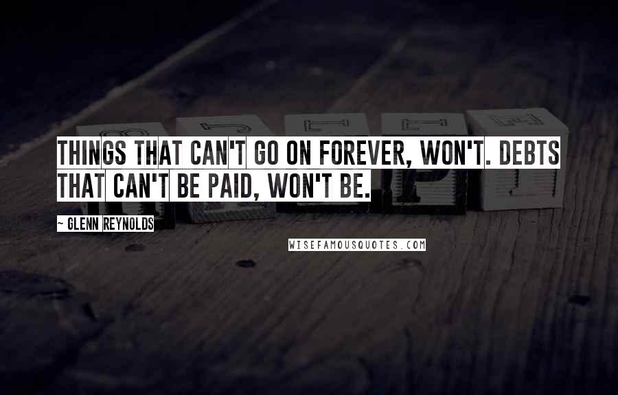 Glenn Reynolds quotes: Things that can't go on forever, won't. Debts that can't be paid, won't be.