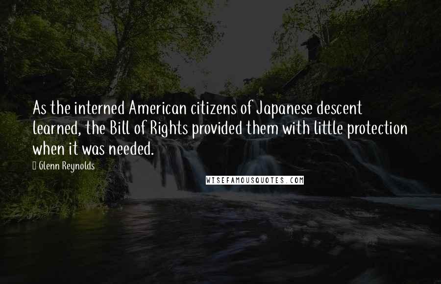 Glenn Reynolds quotes: As the interned American citizens of Japanese descent learned, the Bill of Rights provided them with little protection when it was needed.