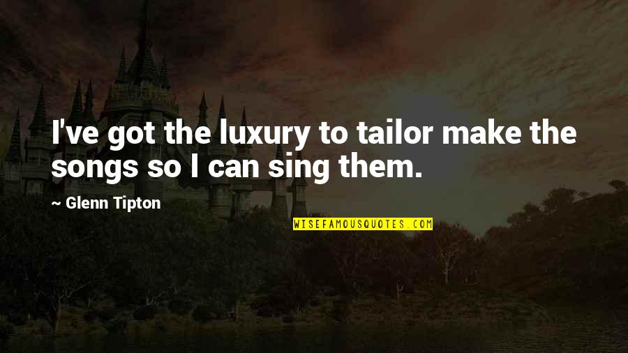 Glenn Tipton Quotes By Glenn Tipton: I've got the luxury to tailor make the