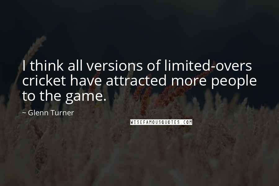 Glenn Turner quotes: I think all versions of limited-overs cricket have attracted more people to the game.
