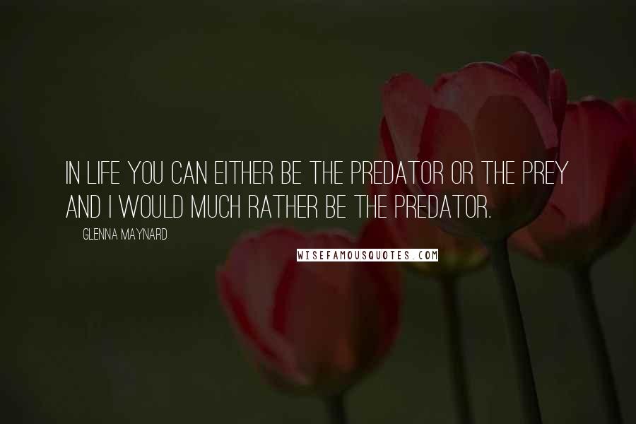 Glenna Maynard quotes: In life you can either be the predator or the prey and I would much rather be the predator.