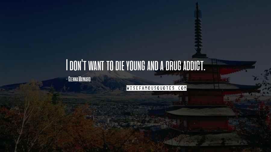 Glenna Maynard quotes: I don't want to die young and a drug addict.