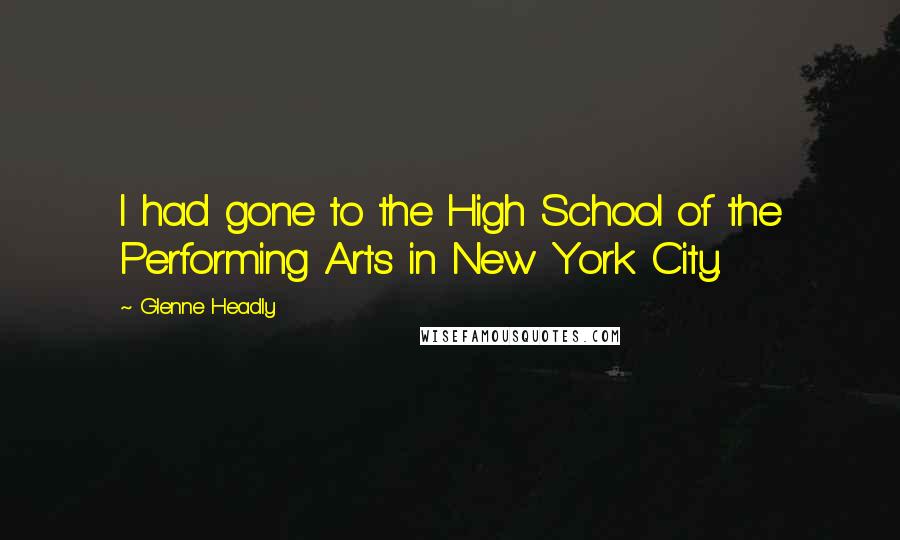 Glenne Headly quotes: I had gone to the High School of the Performing Arts in New York City.