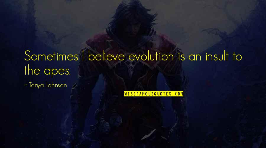 Glennon Doyle Carry On Warrior Quotes By Tonya Johnson: Sometimes I believe evolution is an insult to Glennon Doyle Carry On Warrior Quotes By Tonya Johnson: Sometimes I believe evolution is an insult to
