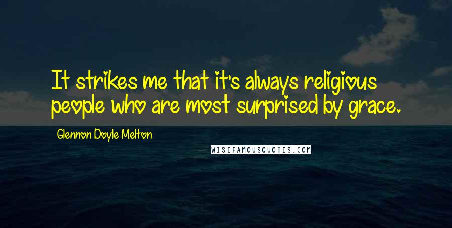 Glennon Doyle Melton quotes: It strikes me that it's always religious people who are most surprised by grace.