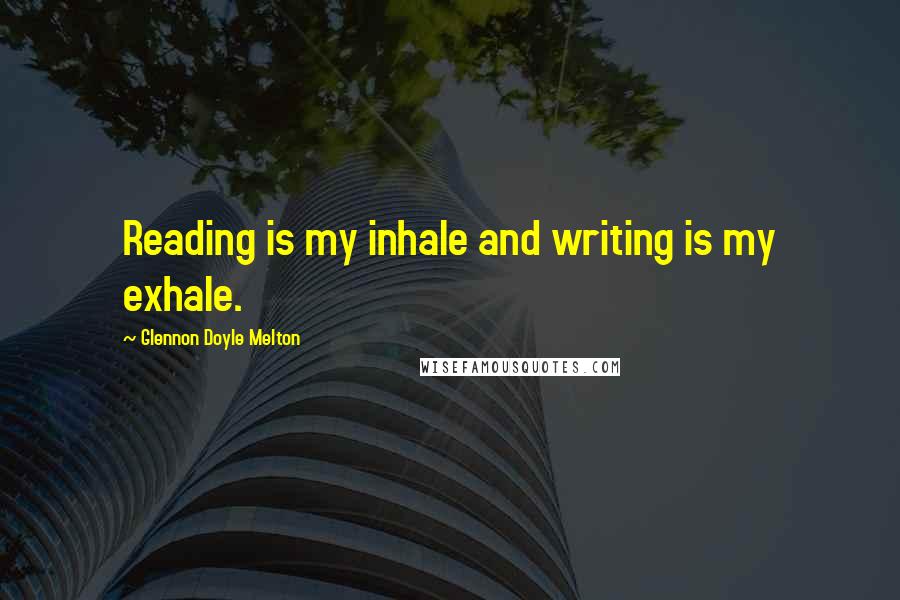 Glennon Doyle Melton quotes: Reading is my inhale and writing is my exhale.