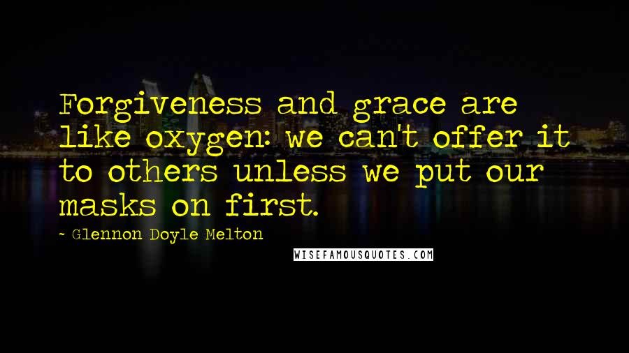Glennon Doyle Melton quotes: Forgiveness and grace are like oxygen: we can't offer it to others unless we put our masks on first.