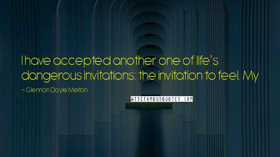 Glennon Doyle Melton quotes: I have accepted another one of life's dangerous invitations: the invitation to feel. My