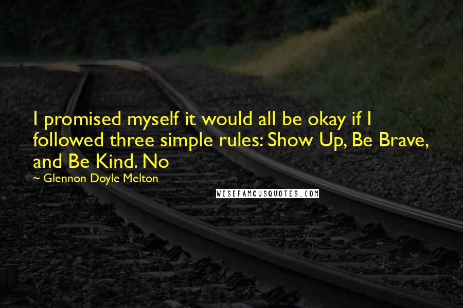 Glennon Doyle Melton quotes: I promised myself it would all be okay if I followed three simple rules: Show Up, Be Brave, and Be Kind. No