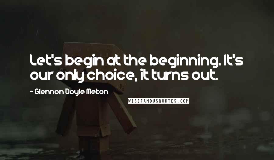 Glennon Doyle Melton quotes: Let's begin at the beginning. It's our only choice, it turns out.