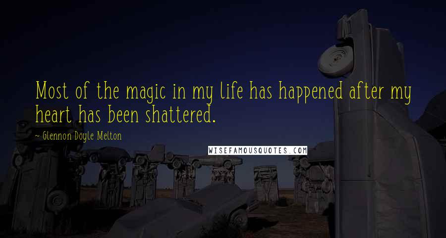 Glennon Doyle Melton quotes: Most of the magic in my life has happened after my heart has been shattered.