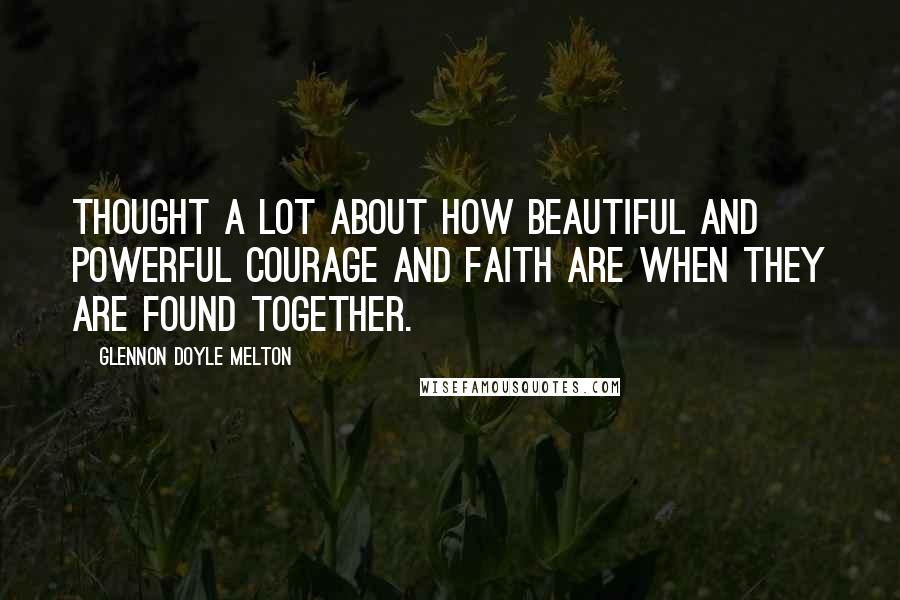 Glennon Doyle Melton quotes: Thought a lot about how beautiful and powerful courage and faith are when they are found together.