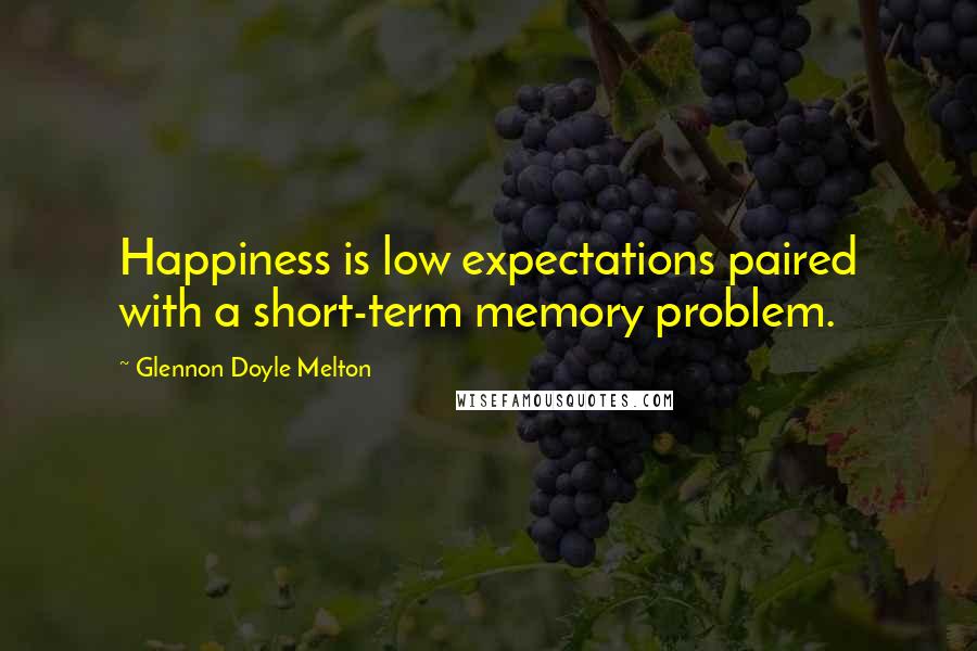 Glennon Doyle Melton quotes: Happiness is low expectations paired with a short-term memory problem.