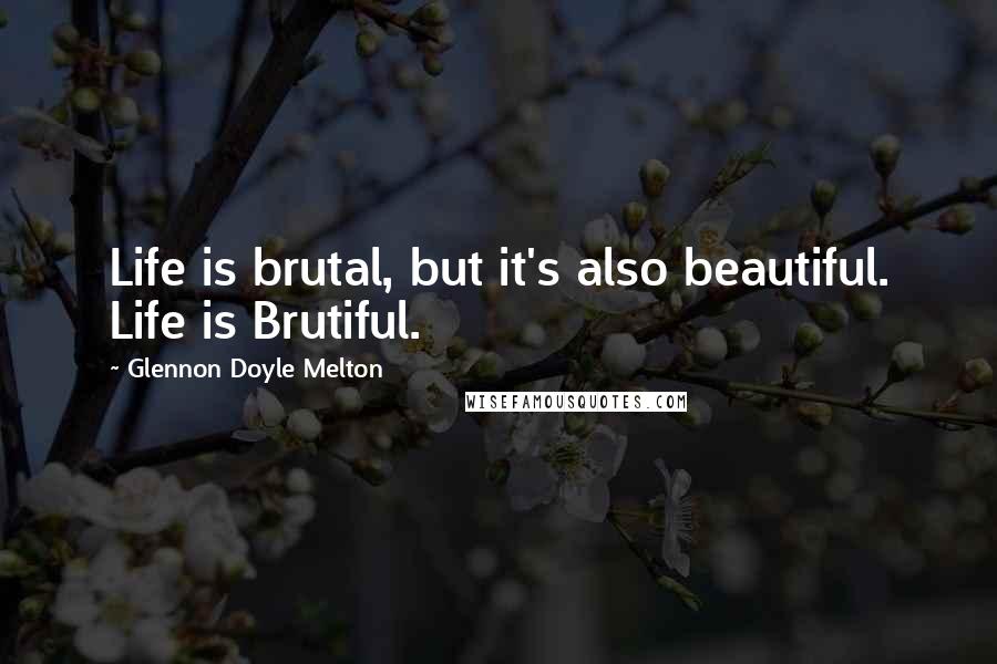 Glennon Doyle Melton quotes: Life is brutal, but it's also beautiful. Life is Brutiful.