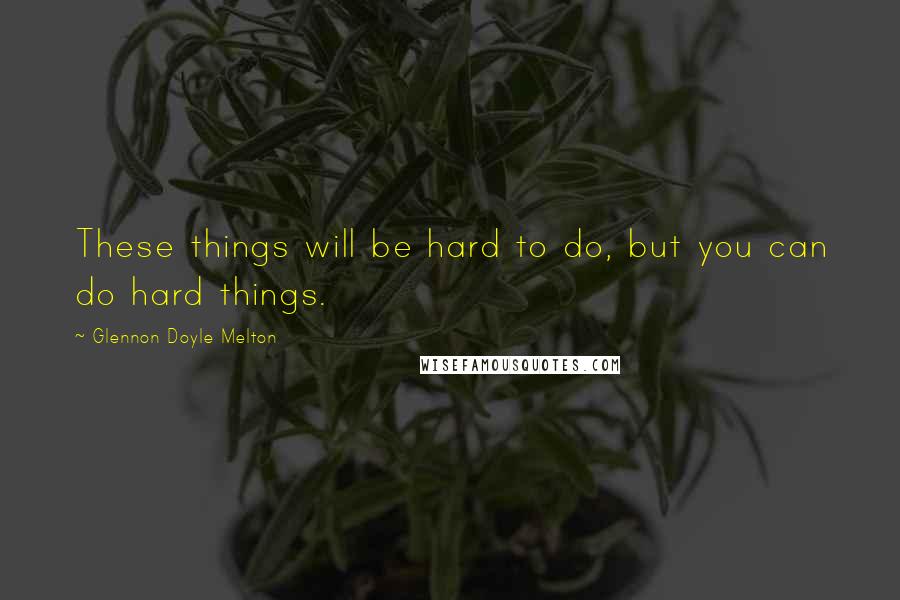 Glennon Doyle Melton quotes: These things will be hard to do, but you can do hard things.